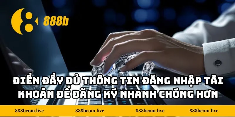 Điền đầy đủ thông tin đăng nhập tài khoản để đăng ký nhanh chóng hơn