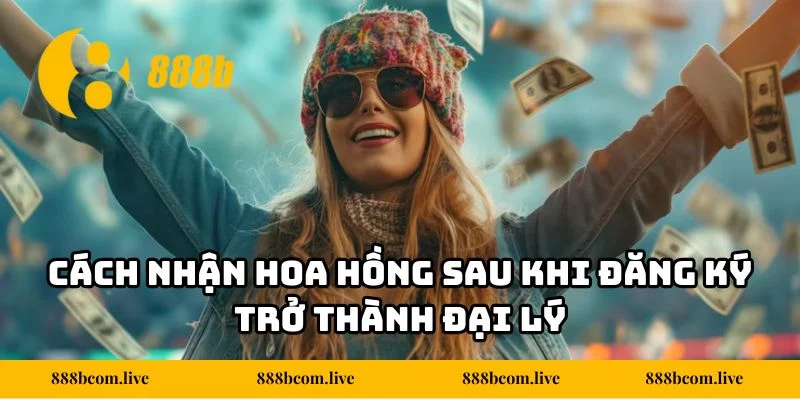 Cách nhận hoa hồng sau khi đăng ký trở thành đại lý