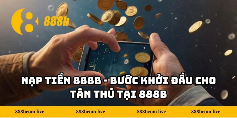 Nạp Tiền 888b - Bước Khởi Đầu Cho Tân Thủ Tại 888b