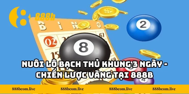 Nuôi Lô Bạch Thủ Khung 3 Ngày - Chiến Lược Vàng Tại 888b